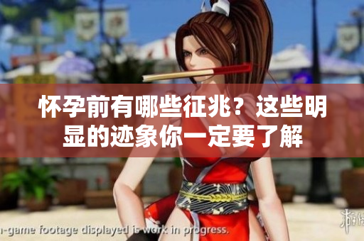 怀孕前有哪些征兆？这些明显的迹象你一定要了解