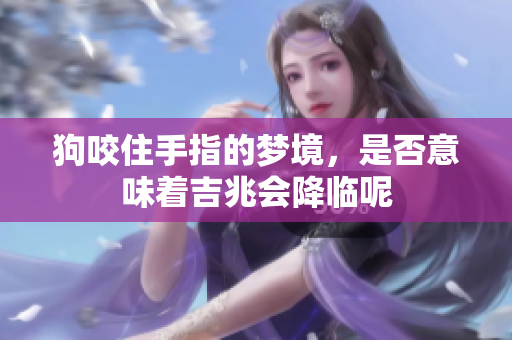 狗咬住手指的梦境，是否意味着吉兆会降临呢