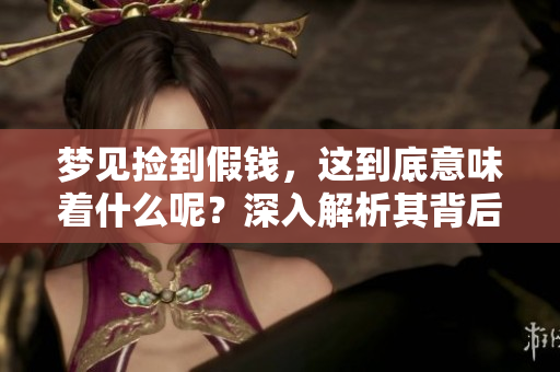 梦见捡到假钱，这到底意味着什么呢？深入解析其背后的含义。