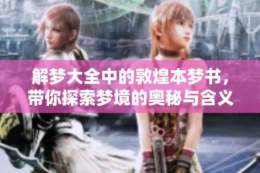 解梦大全中的敦煌本梦书，带你探索梦境的奥秘与含义
