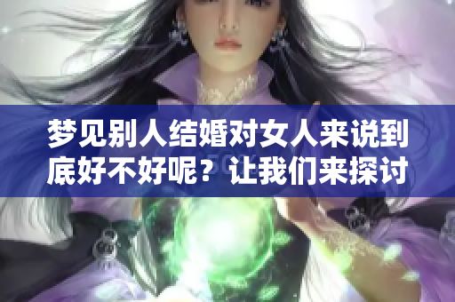 梦见别人结婚对女人来说到底好不好呢？让我们来探讨这个问题。