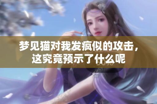 梦见猫对我发疯似的攻击，这究竟预示了什么呢