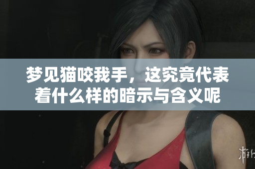 梦见猫咬我手，这究竟代表着什么样的暗示与含义呢