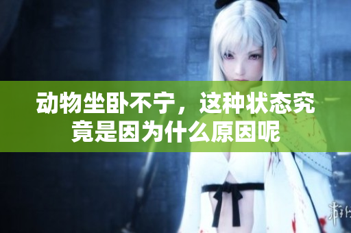 动物坐卧不宁，这种状态究竟是因为什么原因呢