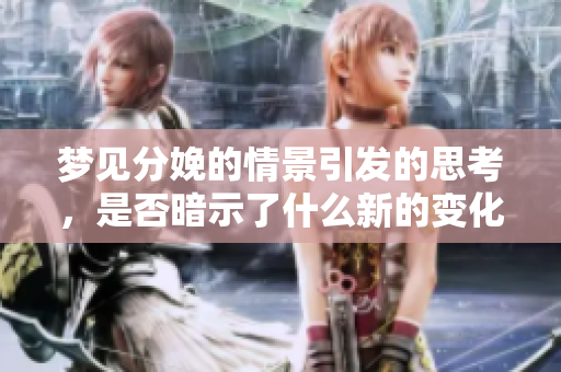 梦见分娩的情景引发的思考，是否暗示了什么新的变化呢