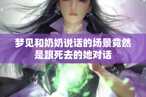 梦见和奶奶说话的场景竟然是跟死去的她对话