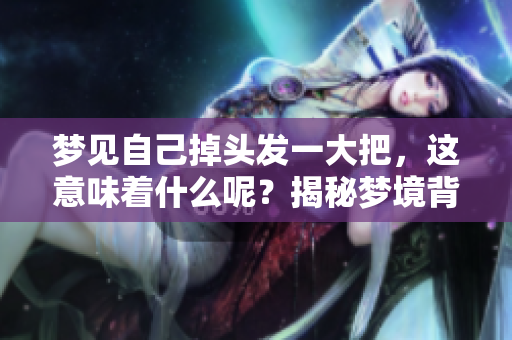 梦见自己掉头发一大把，这意味着什么呢？揭秘梦境背后的含义与暗示