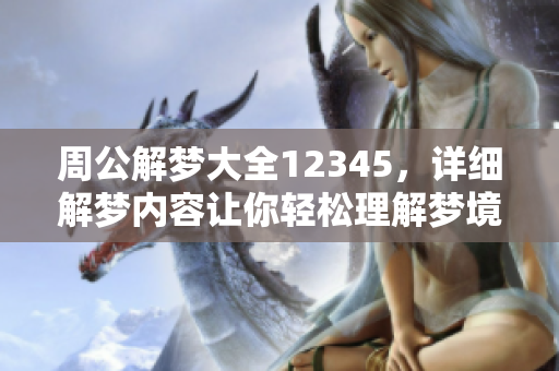 周公解梦大全12345，详细解梦内容让你轻松理解梦境奥秘