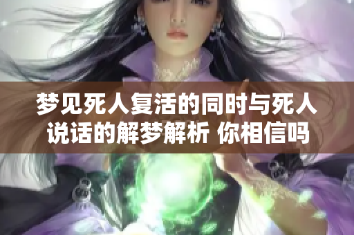 梦见死人复活的同时与死人说话的解梦解析 你相信吗