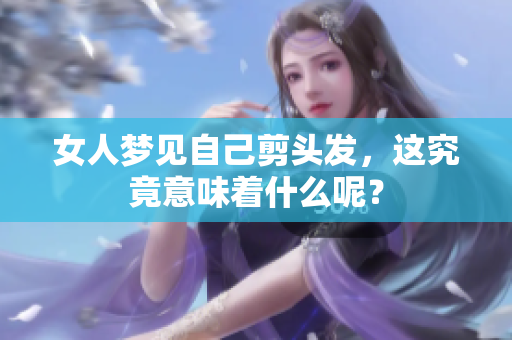 女人梦见自己剪头发，这究竟意味着什么呢？