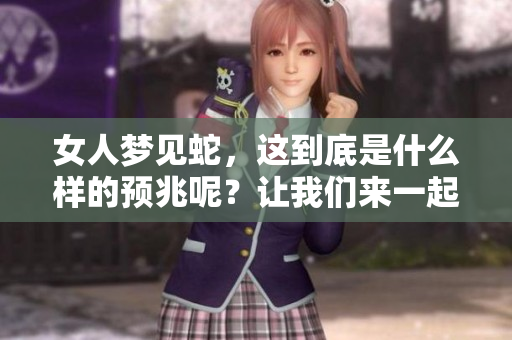 女人梦见蛇，这到底是什么样的预兆呢？让我们来一起探讨一下吧！