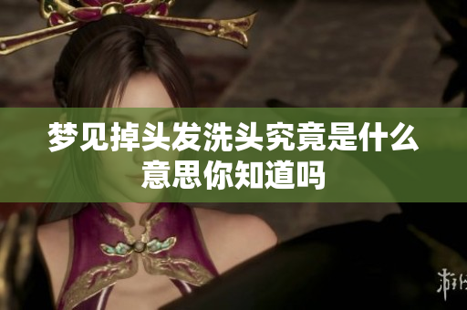 梦见掉头发洗头究竟是什么意思你知道吗