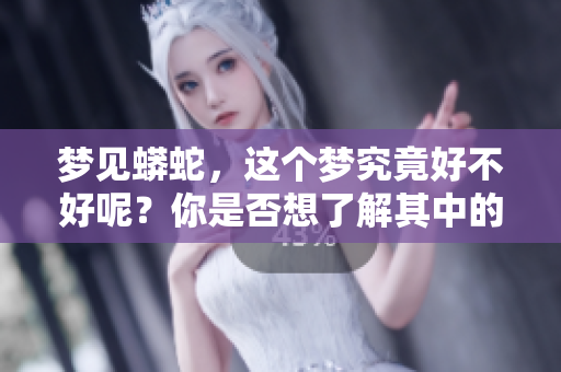 梦见蟒蛇，这个梦究竟好不好呢？你是否想了解其中的意义和象征？