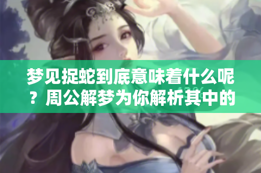 梦见捉蛇到底意味着什么呢？周公解梦为你解析其中的含义和象征。