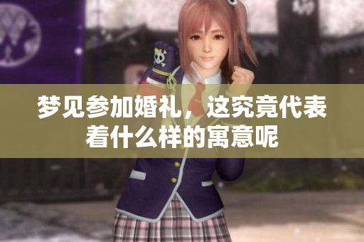 梦见参加婚礼，这究竟代表着什么样的寓意呢