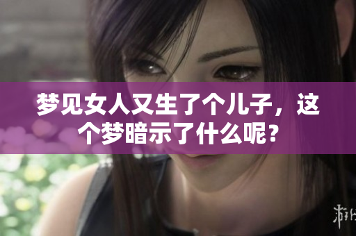 梦见女人又生了个儿子，这个梦暗示了什么呢？