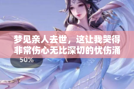 梦见亲人去世，这让我哭得非常伤心无比深切的忧伤涌上心头