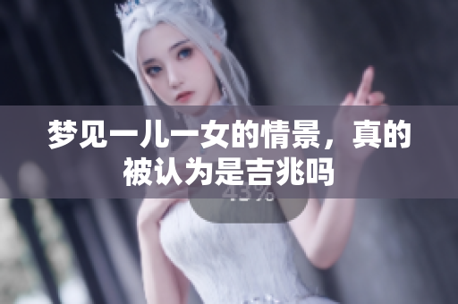 梦见一儿一女的情景，真的被认为是吉兆吗