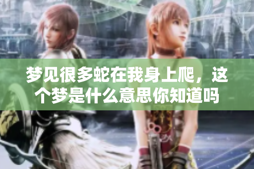 梦见很多蛇在我身上爬，这个梦是什么意思你知道吗