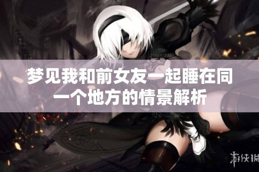 梦见我和前女友一起睡在同一个地方的情景解析