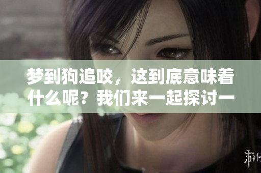 梦到狗追咬，这到底意味着什么呢？我们来一起探讨一下。