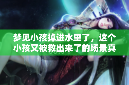 梦见小孩掉进水里了，这个小孩又被救出来了的场景真让人感到心惊