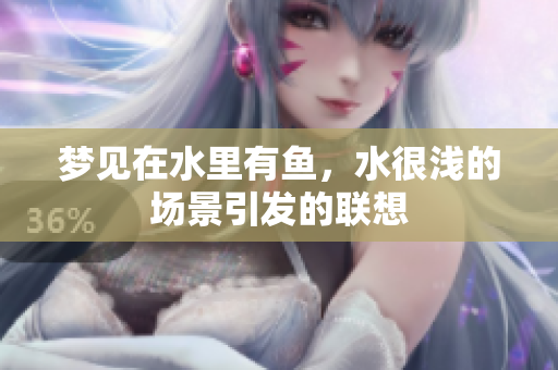 梦见在水里有鱼，水很浅的场景引发的联想
