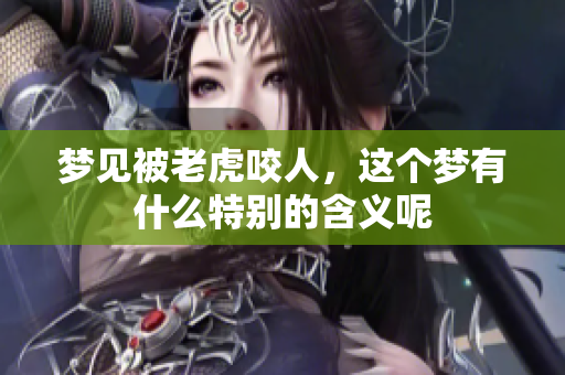 梦见被老虎咬人，这个梦有什么特别的含义呢
