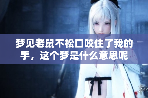 梦见老鼠不松口咬住了我的手，这个梦是什么意思呢