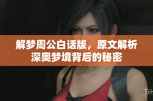 解梦周公白话版，原文解析深奥梦境背后的秘密