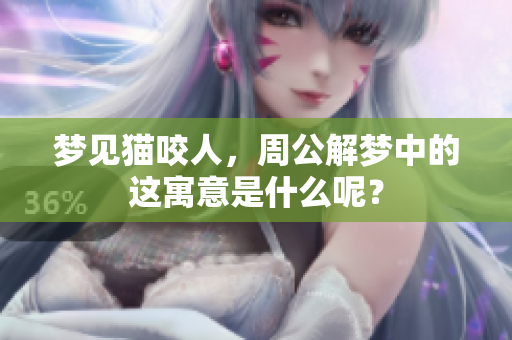 梦见猫咬人，周公解梦中的这寓意是什么呢？