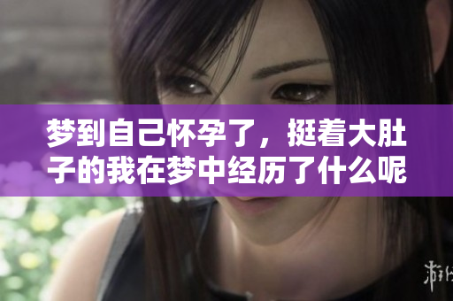 梦到自己怀孕了，挺着大肚子的我在梦中经历了什么呢