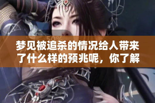 梦见被追杀的情况给人带来了什么样的预兆呢，你了解其中的含义吗
