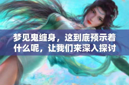 梦见鬼缠身，这到底预示着什么呢，让我们来深入探讨一下。