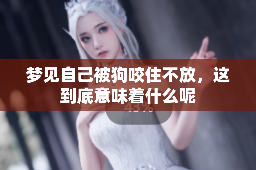 梦见自己被狗咬住不放，这到底意味着什么呢