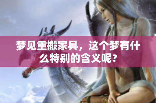 梦见重搬家具，这个梦有什么特别的含义呢？