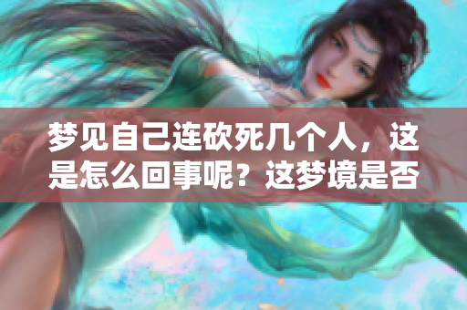 梦见自己连砍死几个人，这是怎么回事呢？这梦境是否预示着什么？