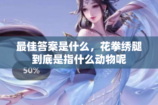 最佳答案是什么，花拳绣腿到底是指什么动物呢
