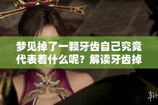 梦见掉了一颗牙齿自己究竟代表着什么呢？解读牙齿掉落的梦境含义。