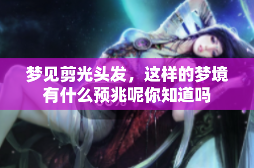 梦见剪光头发，这样的梦境有什么预兆呢你知道吗