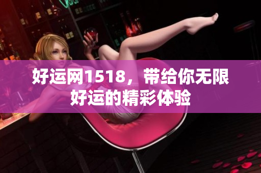 好运网1518，带给你无限好运的精彩体验