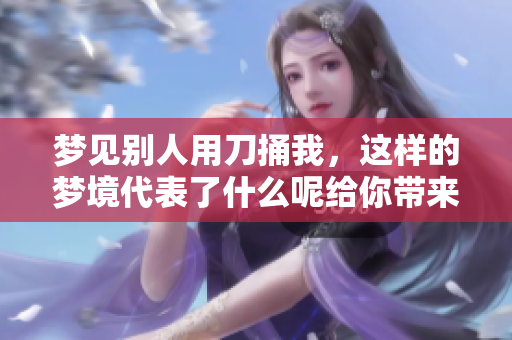 梦见别人用刀捅我，这样的梦境代表了什么呢给你带来的暗示是什么