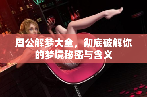 周公解梦大全，彻底破解你的梦境秘密与含义