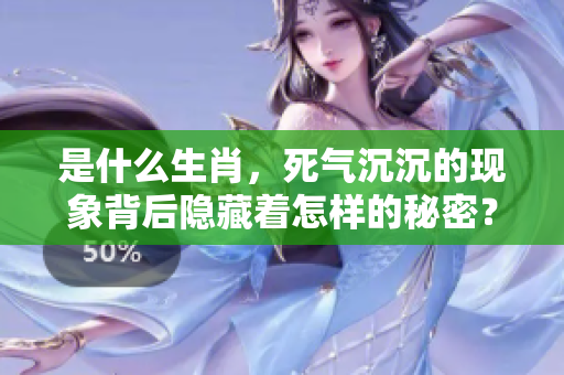 是什么生肖，死气沉沉的现象背后隐藏着怎样的秘密？