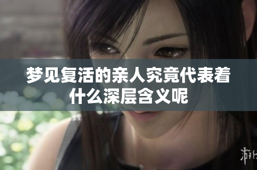 梦见复活的亲人究竟代表着什么深层含义呢