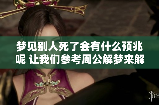 梦见别人死了会有什么预兆呢 让我们参考周公解梦来解析一下吧