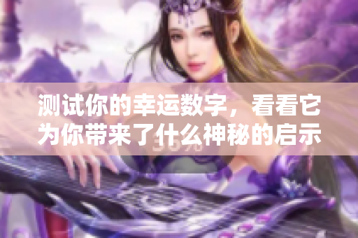 测试你的幸运数字，看看它为你带来了什么神秘的启示与改变