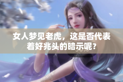 女人梦见老虎，这是否代表着好兆头的暗示呢？