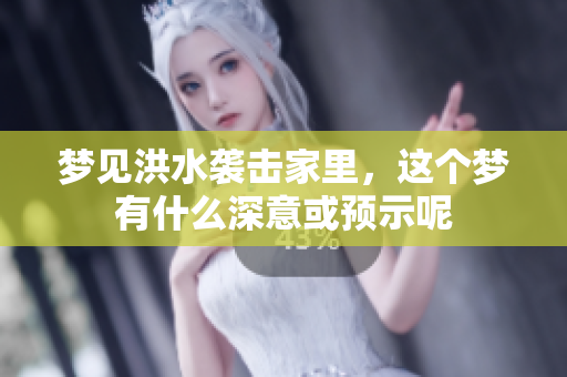 梦见洪水袭击家里，这个梦有什么深意或预示呢