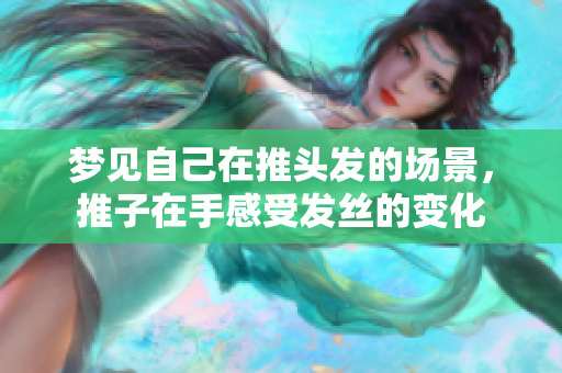 梦见自己在推头发的场景，推子在手感受发丝的变化